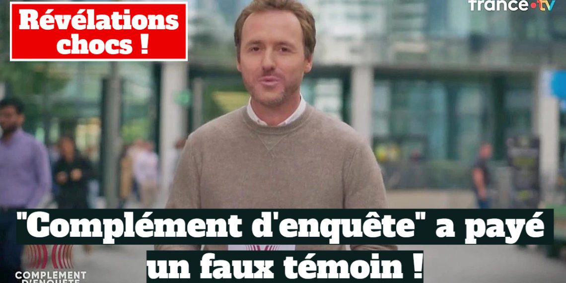 “Complément d’enquête” a payé un témoin pour livrer de faux témoignages !
